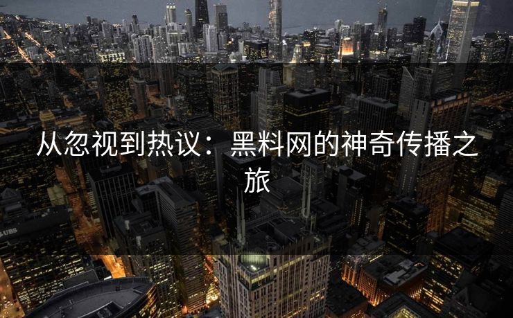 从忽视到热议:黑料网的神奇传播之旅
