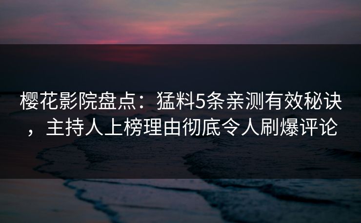 樱花影院盘点：猛料5条亲测有效秘诀，主持人上榜理由彻底令人刷爆评论
