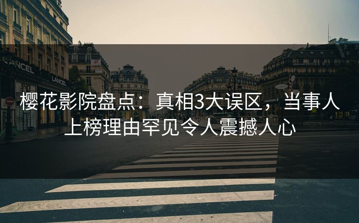 樱花影院盘点：真相3大误区，当事人上榜理由罕见令人震撼人心