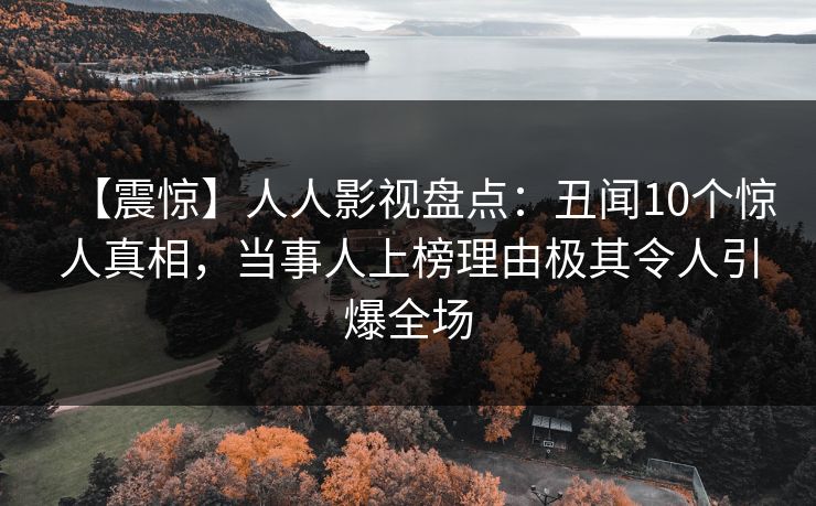 【震惊】人人影视盘点：丑闻10个惊人真相，当事人上榜理由极其令人引爆全场