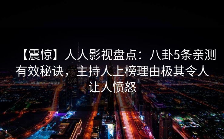 【震惊】人人影视盘点：八卦5条亲测有效秘诀，主持人上榜理由极其令人让人愤怒