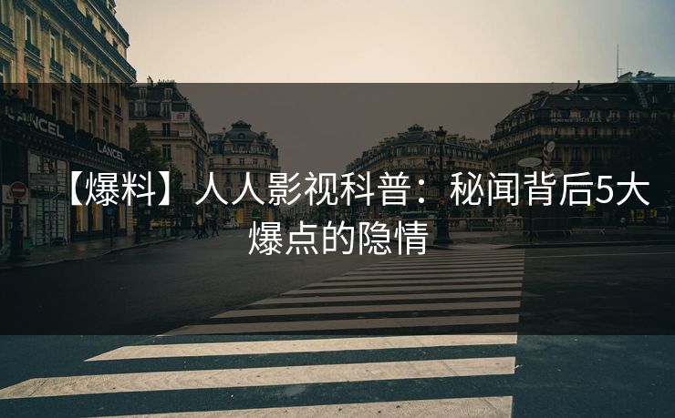 【爆料】人人影视科普：秘闻背后5大爆点的隐情