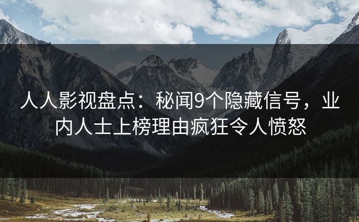 人人影视盘点：秘闻9个隐藏信号，业内人士上榜理由疯狂令人愤怒