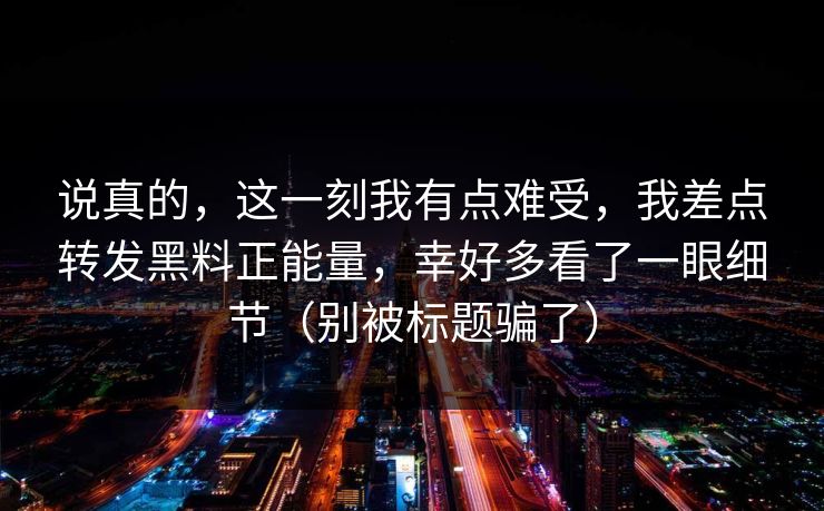 说真的，这一刻我有点难受，我差点转发黑料正能量，幸好多看了一眼细节（别被标题骗了）